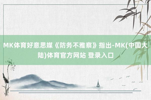 MK体育好意思媒《防务不雅察》指出-MK(中国大陆)体育官方网站 登录入口