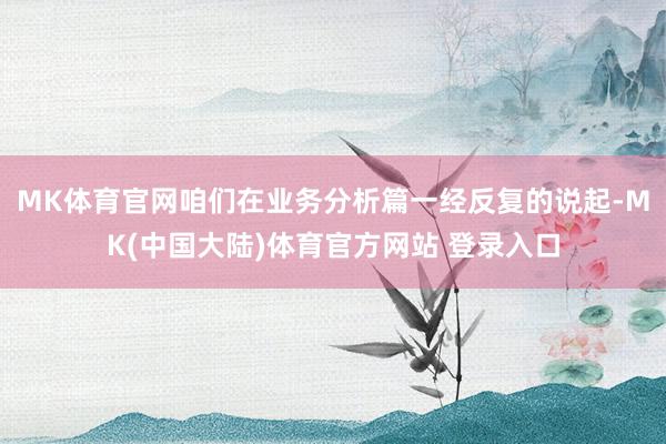 MK体育官网咱们在业务分析篇一经反复的说起-MK(中国大陆)体育官方网站 登录入口