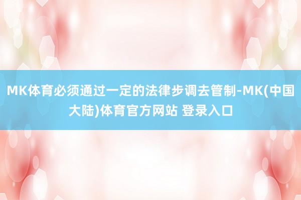 MK体育必须通过一定的法律步调去管制-MK(中国大陆)体育官方网站 登录入口