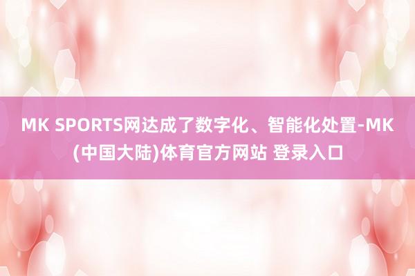 MK SPORTS网达成了数字化、智能化处置-MK(中国大陆)体育官方网站 登录入口