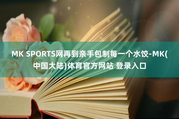 MK SPORTS网再到亲手包制每一个水饺-MK(中国大陆)体育官方网站 登录入口