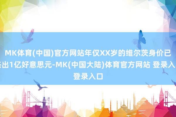 MK体育(中国)官方网站年仅XX岁的维尔茨身价已杰出1亿好意思元-MK(中国大陆)体育官方网站 登录入口