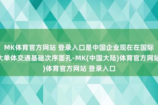 MK体育官方网站 登录入口是中国企业现在在国际承建的最大单体交通基础次序面孔-MK(中国大陆)体育官方网站 登录入口