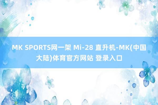 MK SPORTS网一架 Mi-28 直升机-MK(中国大陆)体育官方网站 登录入口