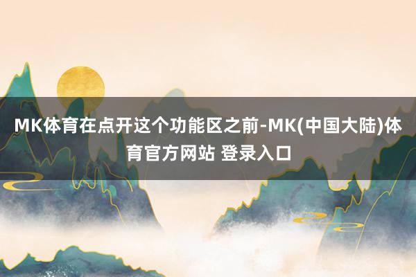 MK体育在点开这个功能区之前-MK(中国大陆)体育官方网站 登录入口