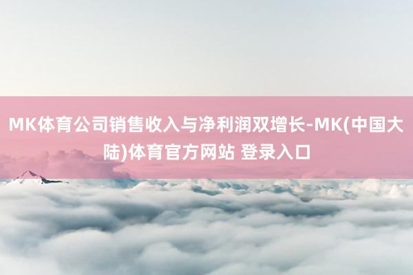 MK体育公司销售收入与净利润双增长-MK(中国大陆)体育官方网站 登录入口