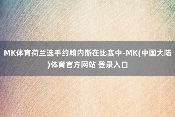 MK体育荷兰选手约翰内斯在比赛中-MK(中国大陆)体育官方网站 登录入口
