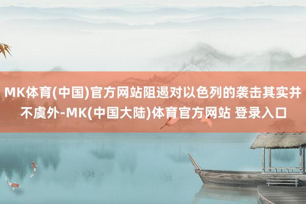 MK体育(中国)官方网站阻遏对以色列的袭击其实并不虞外-MK(中国大陆)体育官方网站 登录入口