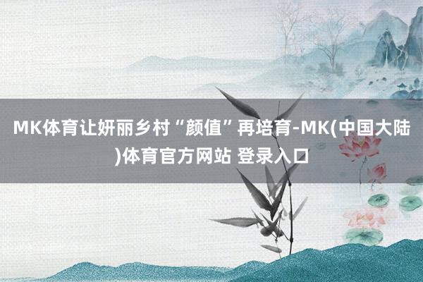 MK体育让妍丽乡村“颜值”再培育-MK(中国大陆)体育官方网站 登录入口