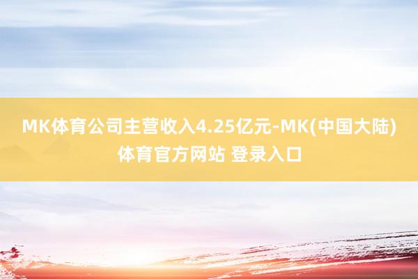 MK体育公司主营收入4.25亿元-MK(中国大陆)体育官方网站 登录入口