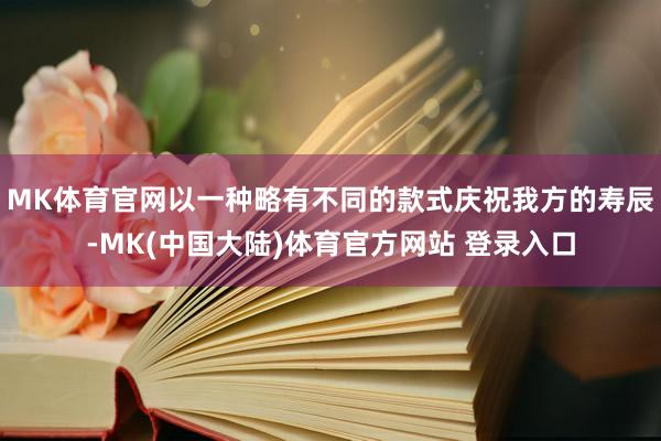 MK体育官网以一种略有不同的款式庆祝我方的寿辰-MK(中国大陆)体育官方网站 登录入口