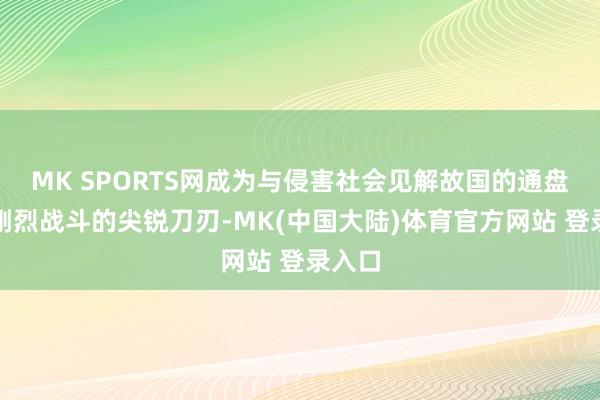 MK SPORTS网成为与侵害社会见解故国的通盘成分刚烈战斗的尖锐刀刃-MK(中国大陆)体育官方网站 登录入口