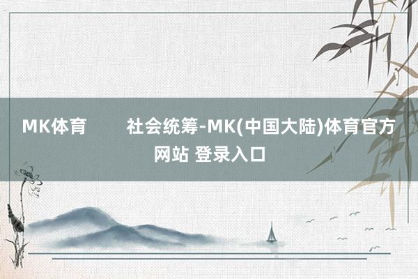 MK体育        社会统筹-MK(中国大陆)体育官方网站 登录入口