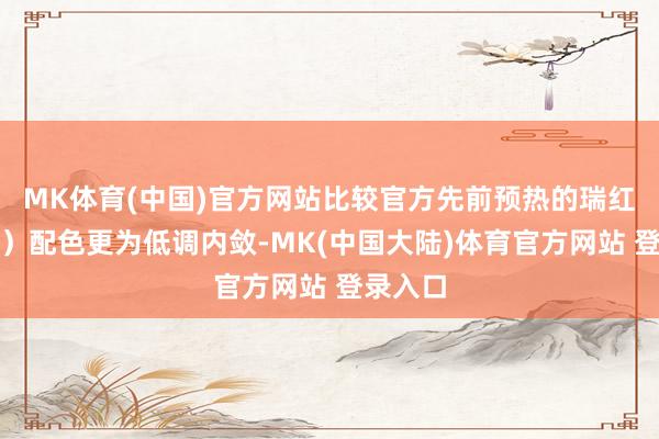 MK体育(中国)官方网站比较官方先前预热的瑞红（红金）配色更为低调内敛-MK(中国大陆)体育官方网站 登录入口