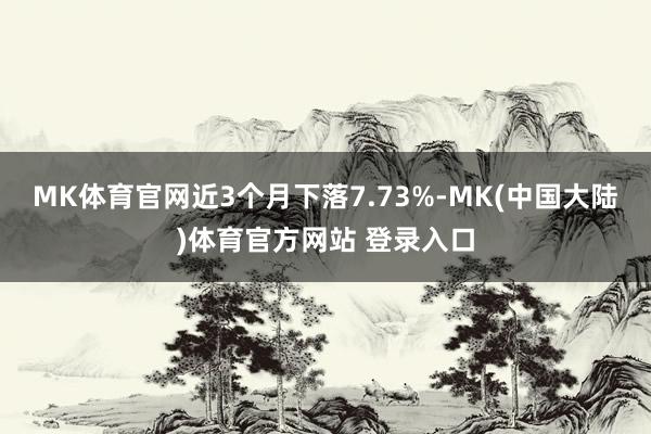 MK体育官网近3个月下落7.73%-MK(中国大陆)体育官方网站 登录入口