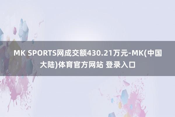 MK SPORTS网成交额430.21万元-MK(中国大陆)体育官方网站 登录入口