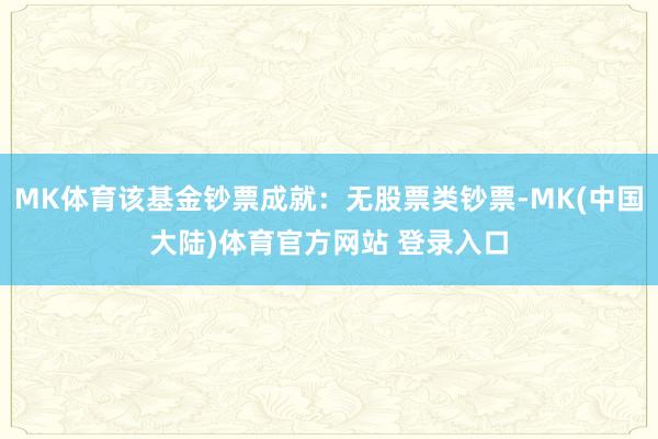 MK体育该基金钞票成就：无股票类钞票-MK(中国大陆)体育官方网站 登录入口