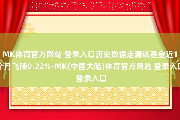 MK体育官方网站 登录入口历史数据走漏该基金近1个月飞腾0.22%-MK(中国大陆)体育官方网站 登录入口