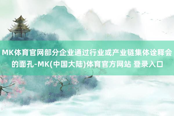 MK体育官网部分企业通过行业或产业链集体诠释会的面孔-MK(中国大陆)体育官方网站 登录入口