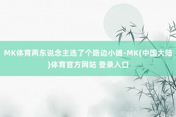 MK体育两东说念主选了个路边小摊-MK(中国大陆)体育官方网站 登录入口