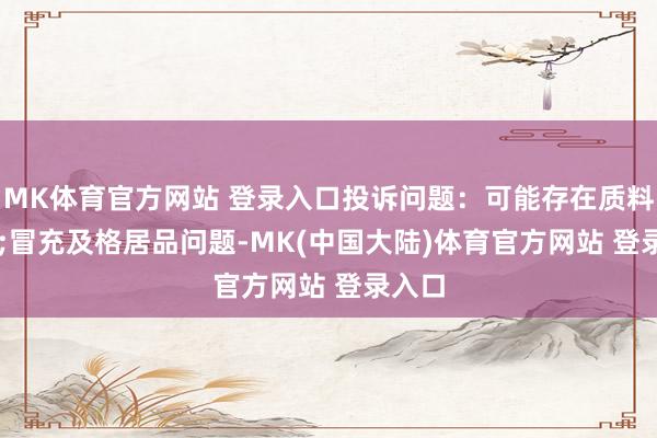 MK体育官方网站 登录入口投诉问题：可能存在质料->冒充及格居品问题-MK(中国大陆)体育官方网站 登录入口