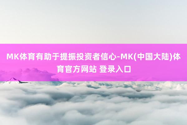 MK体育有助于提振投资者信心-MK(中国大陆)体育官方网站 登录入口