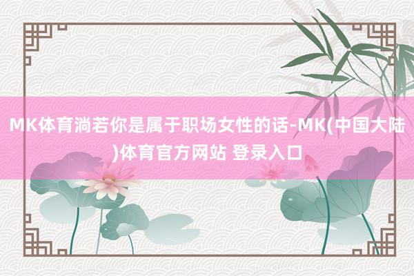 MK体育淌若你是属于职场女性的话-MK(中国大陆)体育官方网站 登录入口
