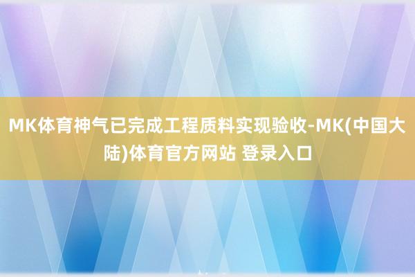 MK体育神气已完成工程质料实现验收-MK(中国大陆)体育官方网站 登录入口