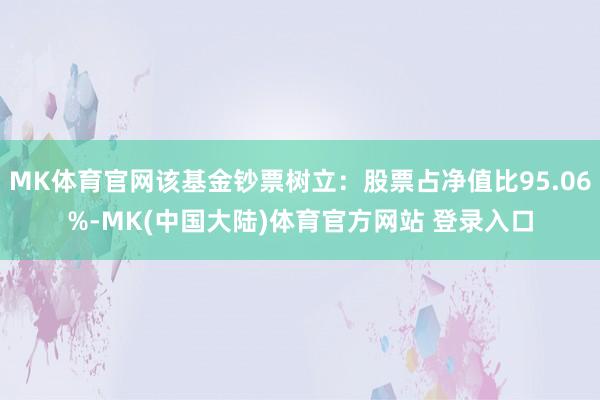 MK体育官网该基金钞票树立：股票占净值比95.06%-MK(中国大陆)体育官方网站 登录入口