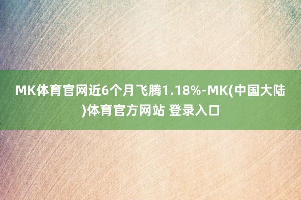 MK体育官网近6个月飞腾1.18%-MK(中国大陆)体育官方网站 登录入口