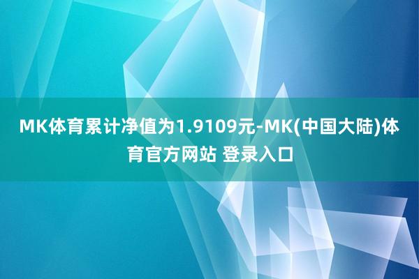 MK体育累计净值为1.9109元-MK(中国大陆)体育官方网站 登录入口