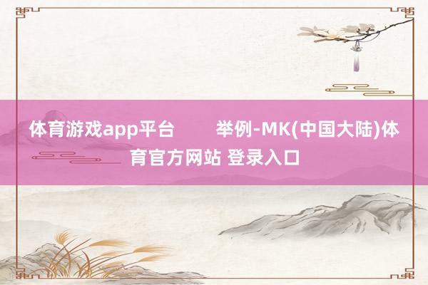 体育游戏app平台        举例-MK(中国大陆)体育官方网站 登录入口