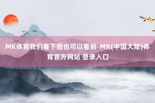 MK体育我们看下图也可以看到-MK(中国大陆)体育官方网站 登录入口