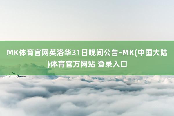 MK体育官网英洛华31日晚间公告-MK(中国大陆)体育官方网站 登录入口