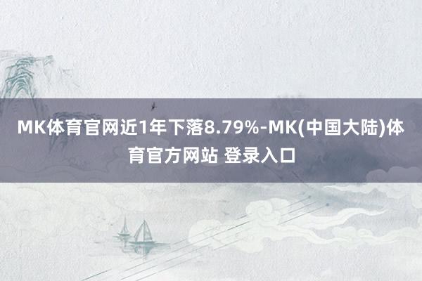 MK体育官网近1年下落8.79%-MK(中国大陆)体育官方网站 登录入口