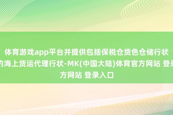 体育游戏app平台并提供包括保税仓货色仓储行状在内的海上货运代理行状-MK(中国大陆)体育官方网站 登录入口