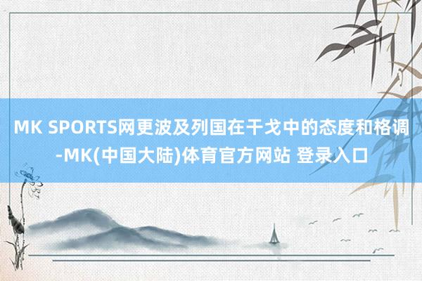 MK SPORTS网更波及列国在干戈中的态度和格调-MK(中国大陆)体育官方网站 登录入口