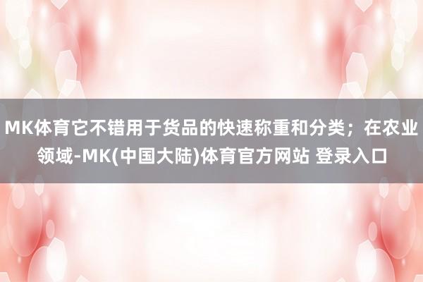 MK体育它不错用于货品的快速称重和分类；在农业领域-MK(中国大陆)体育官方网站 登录入口