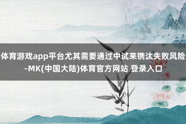 体育游戏app平台尤其需要通过中试来镌汰失败风险-MK(中国大陆)体育官方网站 登录入口