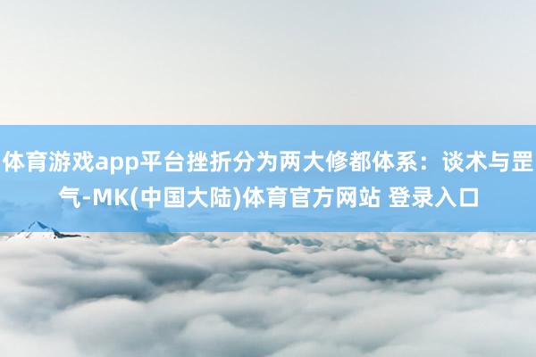 体育游戏app平台挫折分为两大修都体系：谈术与罡气-MK(中国大陆)体育官方网站 登录入口