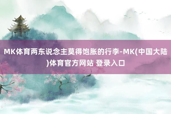 MK体育两东说念主莫得饱胀的行李-MK(中国大陆)体育官方网站 登录入口