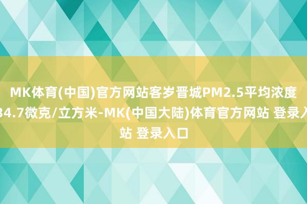 MK体育(中国)官方网站客岁晋城PM2.5平均浓度为34.7微克/立方米-MK(中国大陆)体育官方网站 登录入口