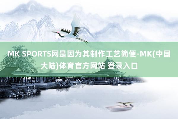 MK SPORTS网是因为其制作工艺简便-MK(中国大陆)体育官方网站 登录入口