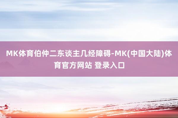 MK体育伯仲二东谈主几经障碍-MK(中国大陆)体育官方网站 登录入口
