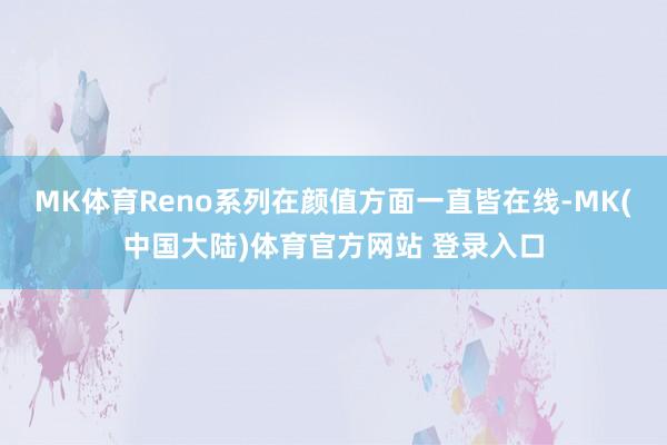 MK体育Reno系列在颜值方面一直皆在线-MK(中国大陆)体育官方网站 登录入口