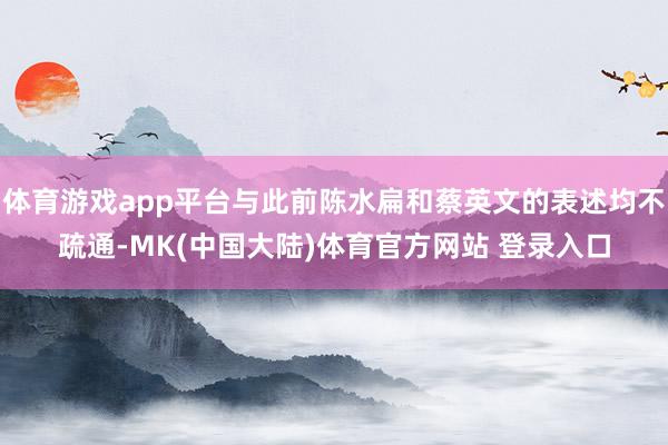 体育游戏app平台与此前陈水扁和蔡英文的表述均不疏通-MK(中国大陆)体育官方网站 登录入口