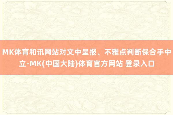 MK体育和讯网站对文中呈报、不雅点判断保合手中立-MK(中国大陆)体育官方网站 登录入口