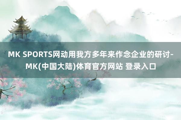 MK SPORTS网动用我方多年来作念企业的研讨-MK(中国大陆)体育官方网站 登录入口