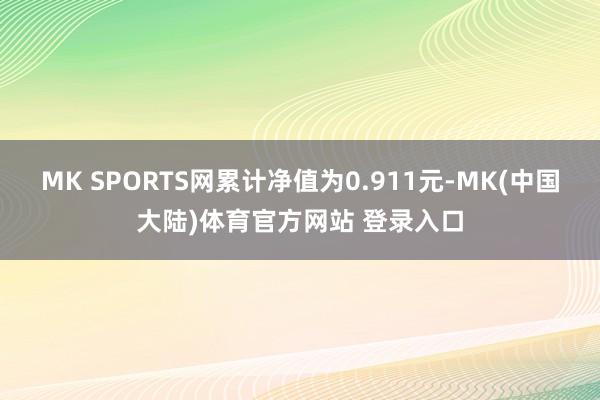 MK SPORTS网累计净值为0.911元-MK(中国大陆)体育官方网站 登录入口