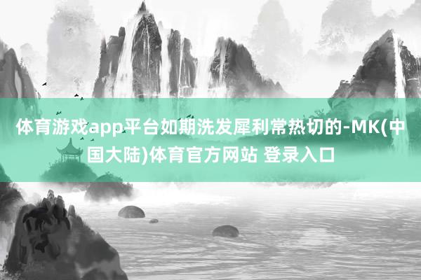 体育游戏app平台如期洗发犀利常热切的-MK(中国大陆)体育官方网站 登录入口